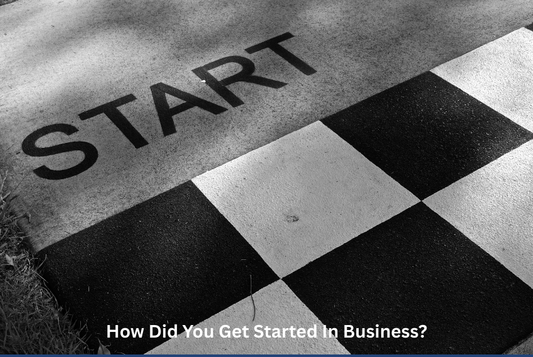 How Did You Get Started In Business?